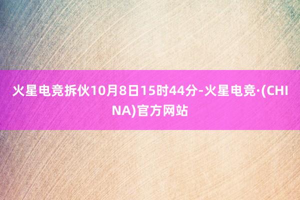 火星电竞拆伙10月8日15时44分-火星电竞·(CHINA)