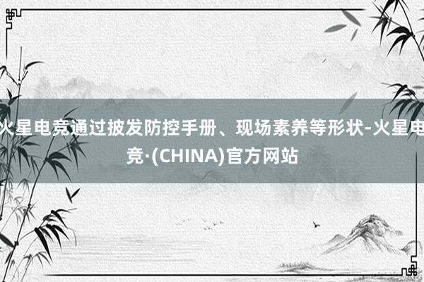 火星电竞通过披发防控手册、现场素养等形状-火星电竞·(CHI