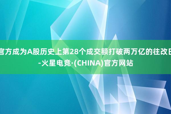 官方成为A股历史上第28个成交额打破两万亿的往改日-火星电竞