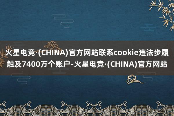 火星电竞·(CHINA)官方网站联系cookie违法步履触及