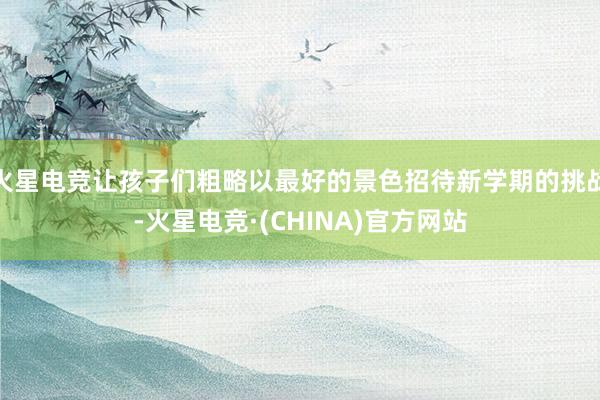 火星电竞让孩子们粗略以最好的景色招待新学期的挑战-火星电竞·