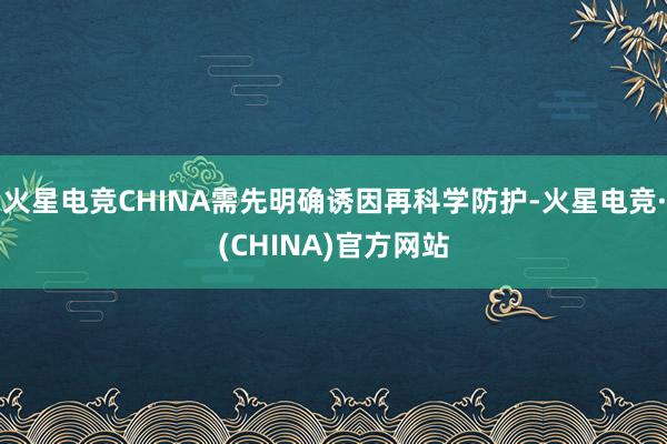 火星电竞CHINA需先明确诱因再科学防护-火星电竞·(CHI