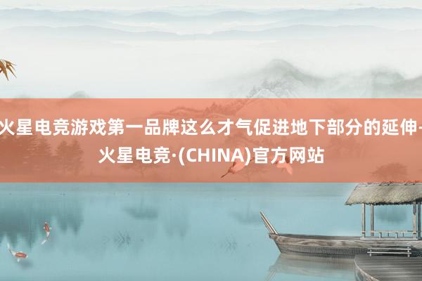 火星电竞游戏第一品牌这么才气促进地下部分的延伸-火星电竞·(CHINA)官方网站 火星电竞游戏第一品牌这么才气促进地下部分的延伸-火星电竞·(