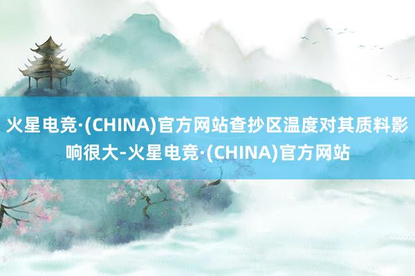 火星电竞·(CHINA)官方网站查抄区温度对其质料影响很大-火星电竞·(CHINA)官方网站