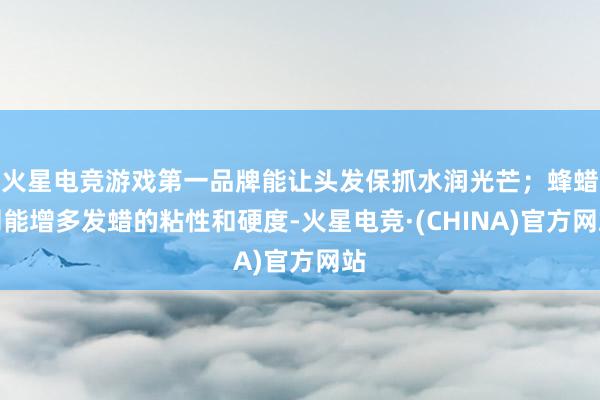 火星电竞游戏第一品牌能让头发保抓水润光芒；蜂蜡则能增多发蜡的