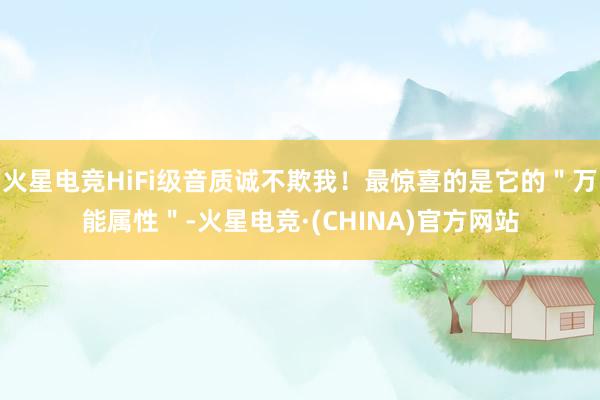 火星电竞HiFi级音质诚不欺我！最惊喜的是它的＂万能属性＂-