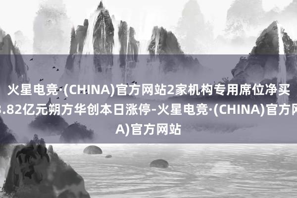 火星电竞·(CHINA)官方网站2家机构专用席位净买入3.8