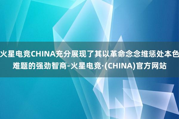 火星电竞CHINA充分展现了其以革命念念维惩处本色难题的强劲智商-火星电竞·(CHINA)官方网站
