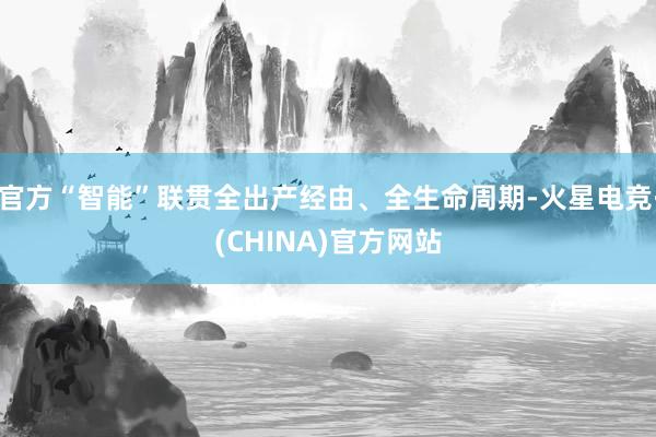 官方“智能”联贯全出产经由、全生命周期-火星电竞·(CHIN