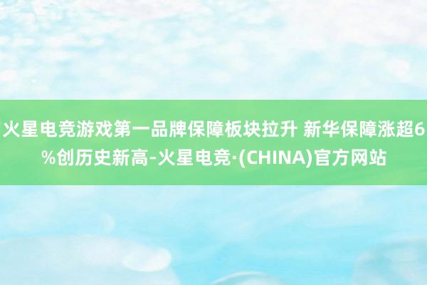 火星电竞游戏第一品牌保障板块拉升 新华保障涨超6%创历史新高