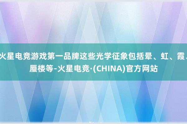 火星电竞游戏第一品牌这些光学征象包括晕、虹、霞、蜃楼等-火星