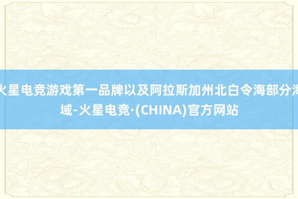 火星电竞游戏第一品牌以及阿拉斯加州北白令海部分海域-火星电竞