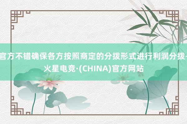 官方不错确保各方按照商定的分拨形式进行利润分拨-火星电竞·(