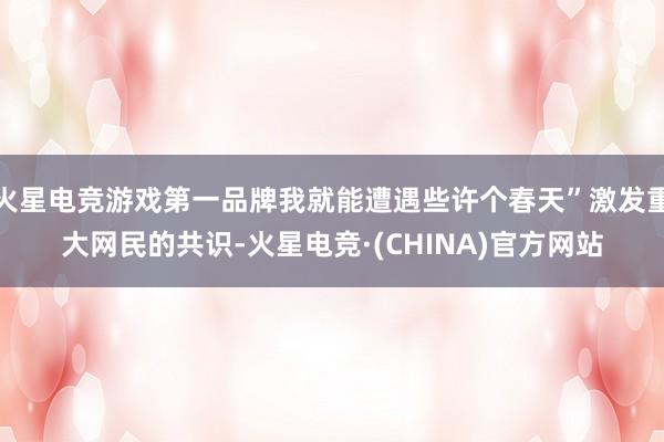 火星电竞游戏第一品牌我就能遭遇些许个春天”激发重大网民的共识