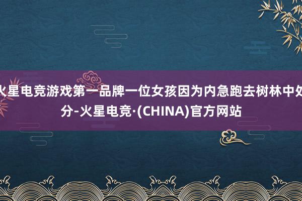 火星电竞游戏第一品牌一位女孩因为内急跑去树林中处分-火星电竞