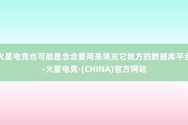 火星电竞也可能是念念要用来填充它我方的数据库平台-火星电竞·
