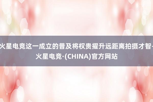 火星电竞这一成立的普及将权贵擢升远距离拍摄才智-火星电竞·(CHINA)官方网站