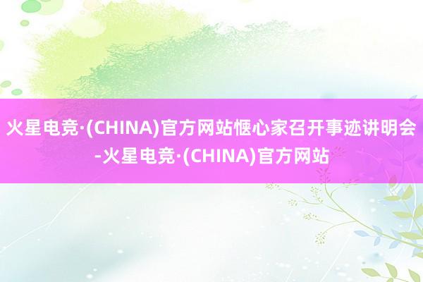 火星电竞·(CHINA)官方网站惬心家召开事迹讲明会-火星电
