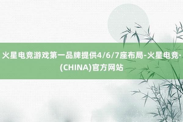 火星电竞游戏第一品牌提供4/6/7座布局-火星电竞·(CHI