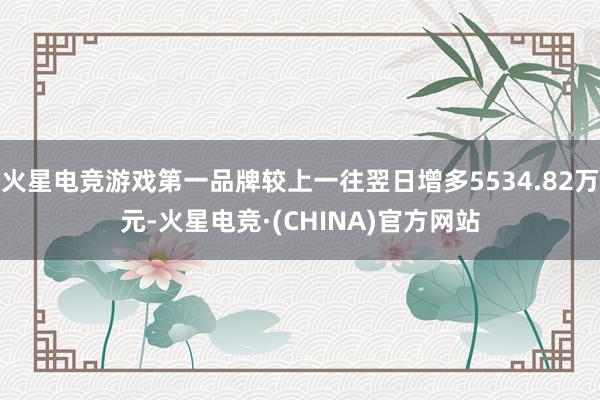 火星电竞游戏第一品牌较上一往翌日增多5534.82万元-火星电竞·(CHINA)官方网站