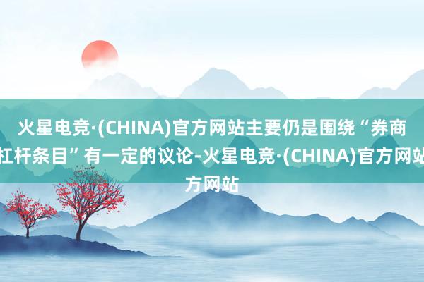火星电竞·(CHINA)官方网站主要仍是围绕“券商杠杆条目”有一定的议论-火星电竞·(CHINA)官方网站