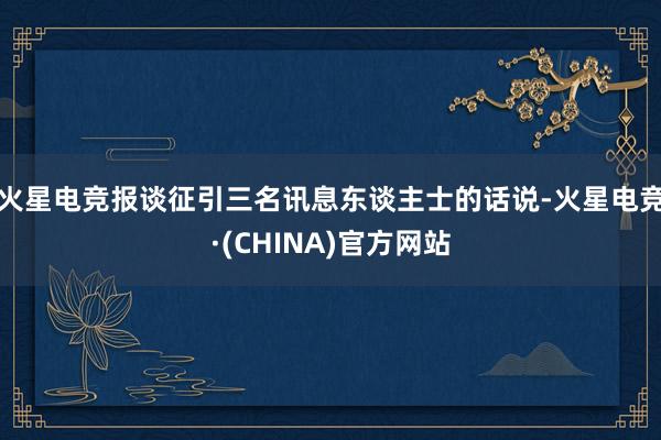 火星电竞　　报谈征引三名讯息东谈主士的话说-火星电竞·(CH