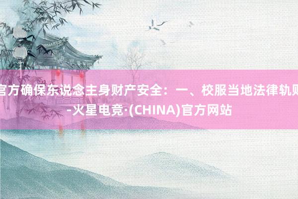 官方确保东说念主身财产安全：一、校服当地法律轨则-火星电竞·