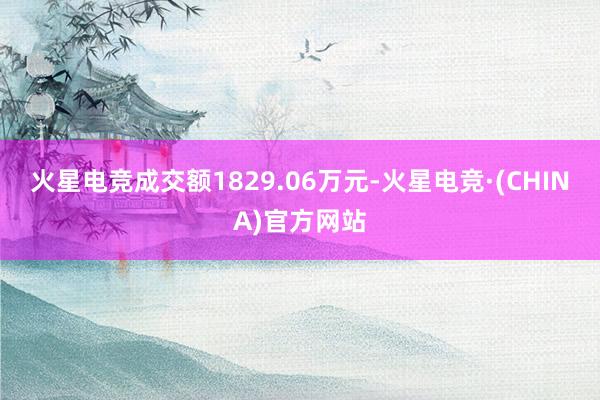 火星电竞成交额1829.06万元-火星电竞·(CHINA)官