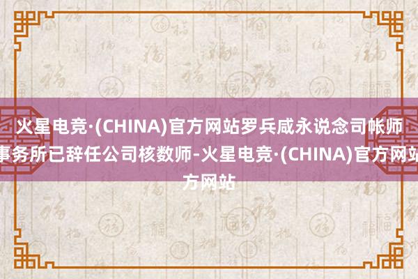 火星电竞·(CHINA)官方网站罗兵咸永说念司帐师事务所已辞