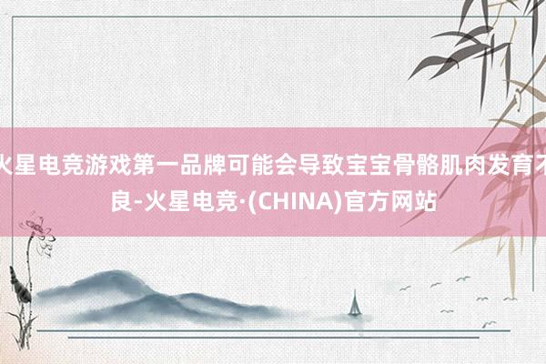 火星电竞游戏第一品牌可能会导致宝宝骨骼肌肉发育不良-火星电竞