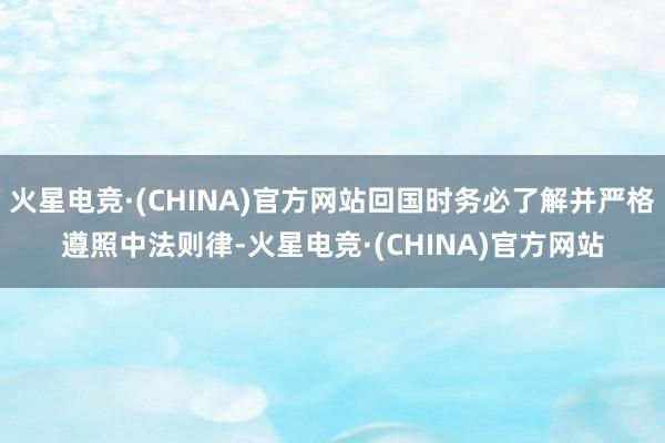 火星电竞·(CHINA)官方网站回国时务必了解并严格遵照中法