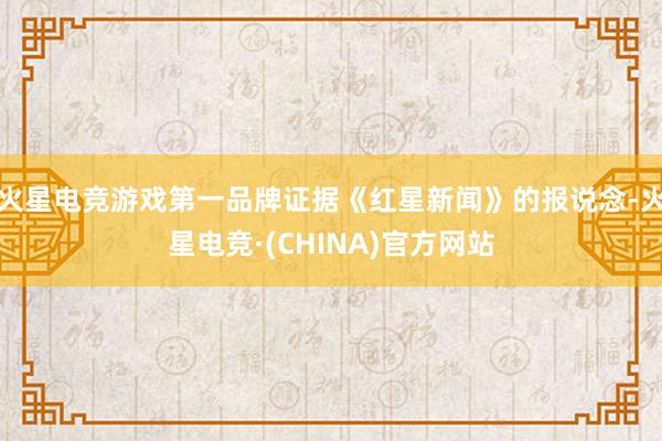 火星电竞游戏第一品牌证据《红星新闻》的报说念-火星电竞·(C