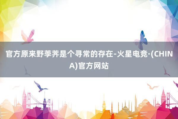 官方原来野荸荠是个寻常的存在-火星电竞·(CHINA)官方网