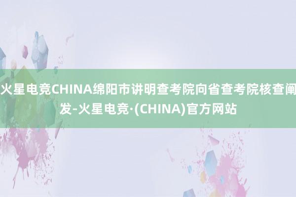 火星电竞CHINA绵阳市讲明查考院向省查考院核查阐发-火星电