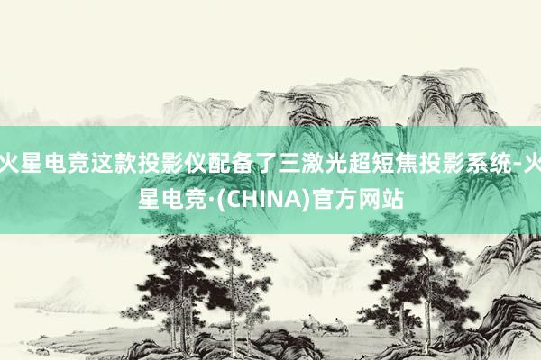 火星电竞这款投影仪配备了三激光超短焦投影系统-火星电竞·(C