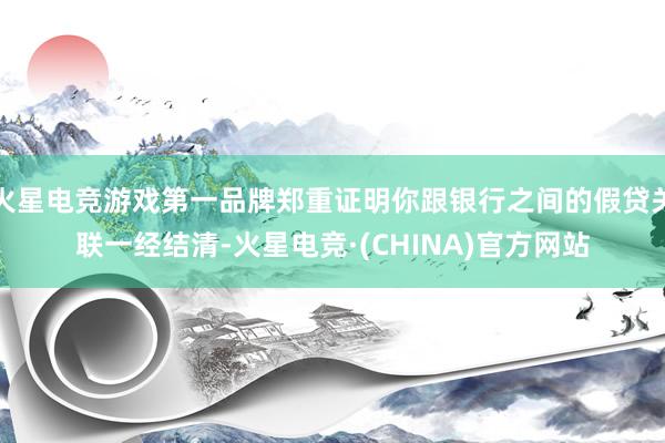 火星电竞游戏第一品牌郑重证明你跟银行之间的假贷关联一经结清-火星电竞·(CHINA)官方网站