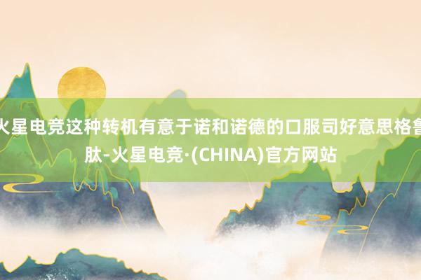 火星电竞这种转机有意于诺和诺德的口服司好意思格鲁肽-火星电竞
