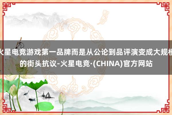 火星电竞游戏第一品牌而是从公论到品评演变成大规模的街头抗议-