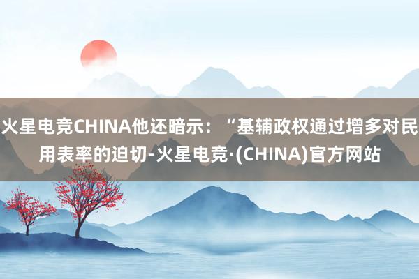 火星电竞CHINA他还暗示：“基辅政权通过增多对民用表率的迫