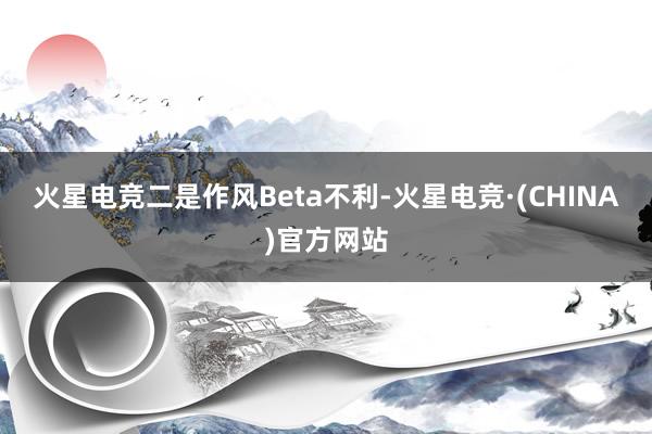 火星电竞　　二是作风Beta不利-火星电竞·(CHINA)官