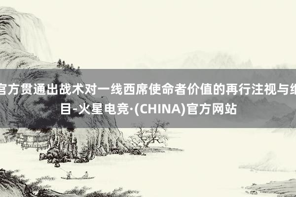 官方贯通出战术对一线西席使命者价值的再行注视与细目-火星电竞·(CHINA)官方网站