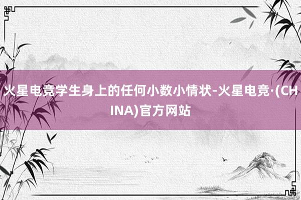 火星电竞学生身上的任何小数小情状-火星电竞·(CHINA)官方网站