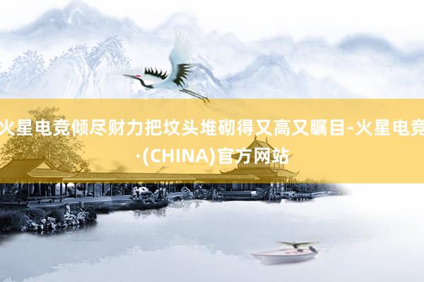 火星电竞倾尽财力把坟头堆砌得又高又瞩目-火星电竞·(CHIN