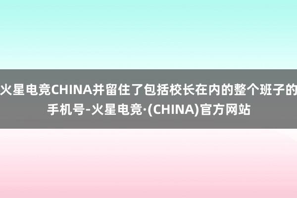 火星电竞CHINA并留住了包括校长在内的整个班子的手机号-火