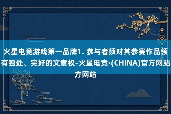 火星电竞游戏第一品牌1. 参与者须对其参赛作品领有独处、完好
