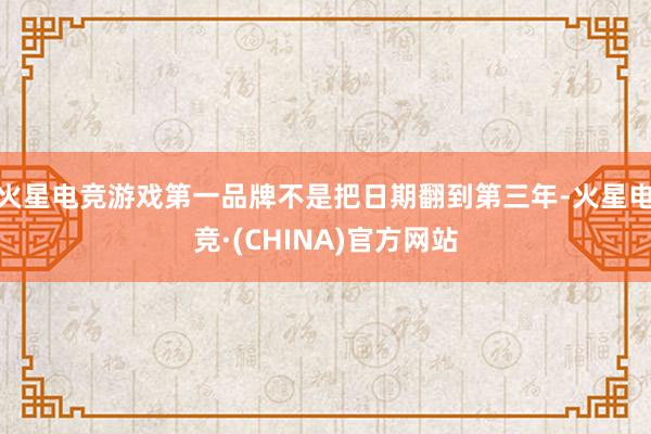 火星电竞游戏第一品牌不是把日期翻到第三年-火星电竞·(CHINA)官方网站