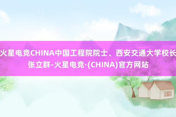 火星电竞CHINA中国工程院院士、西安交通大学校长张立群-火