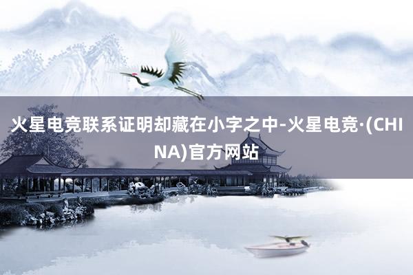 火星电竞联系证明却藏在小字之中-火星电竞·(CHINA)官方网站