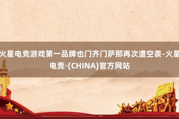火星电竞游戏第一品牌也门齐门萨那再次遭空袭-火星电竞·(CHINA)官方网站