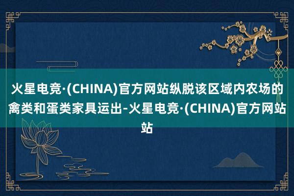 火星电竞·(CHINA)官方网站纵脱该区域内农场的禽类和蛋类家具运出-火星电竞·(CHINA)官方网站